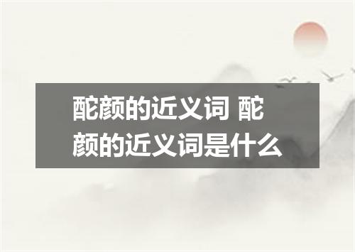 酡颜的近义词 酡颜的近义词是什么
