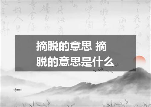 摘脱的意思 摘脱的意思是什么