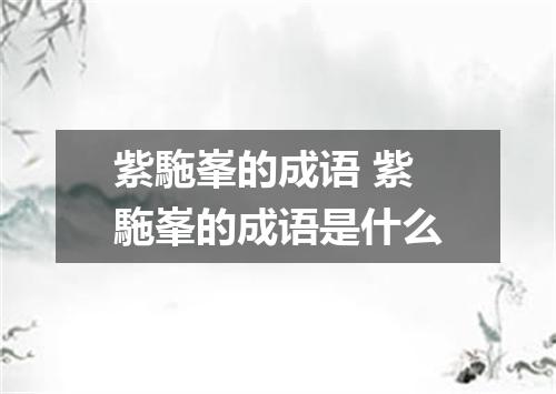 紫駞峯的成语 紫駞峯的成语是什么