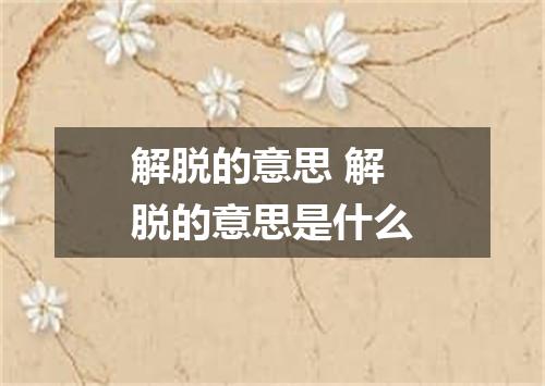 解脱的意思 解脱的意思是什么