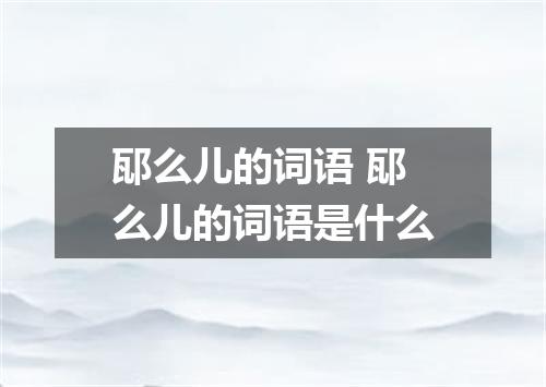 邷么儿的词语 邷么儿的词语是什么