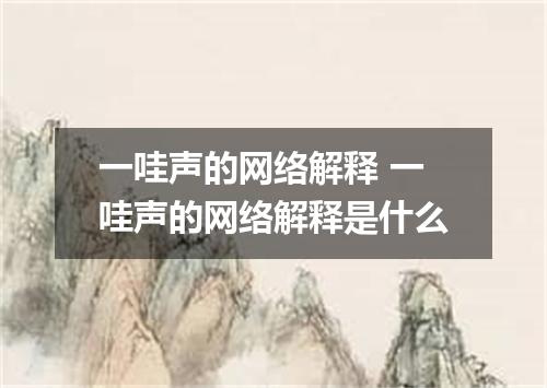 一哇声的网络解释 一哇声的网络解释是什么