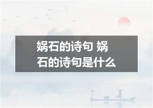 娲石的诗句 娲石的诗句是什么