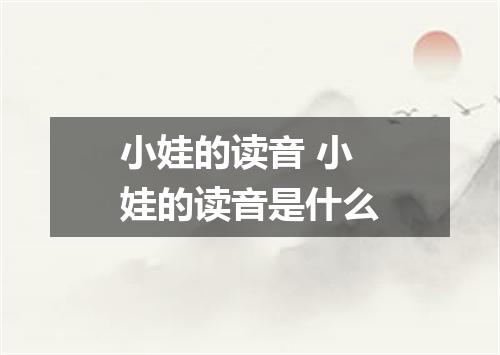 小娃的读音 小娃的读音是什么