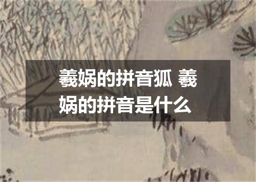 羲娲的拼音狐 羲娲的拼音是什么