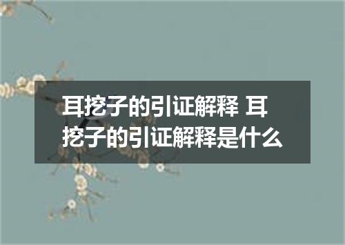 耳挖子的引证解释 耳挖子的引证解释是什么