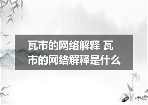 瓦市的网络解释 瓦市的网络解释是什么