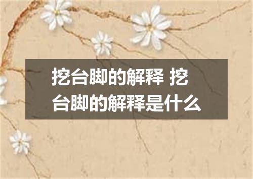 挖台脚的解释 挖台脚的解释是什么