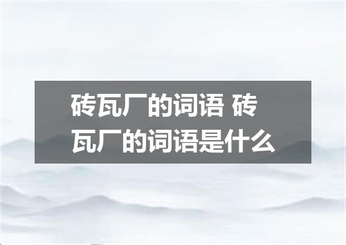 砖瓦厂的词语 砖瓦厂的词语是什么