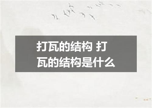 打瓦的结构 打瓦的结构是什么