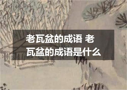 老瓦盆的成语 老瓦盆的成语是什么