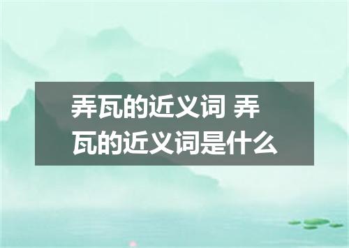 弄瓦的近义词 弄瓦的近义词是什么