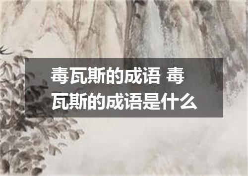 毒瓦斯的成语 毒瓦斯的成语是什么