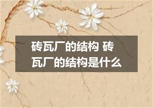 砖瓦厂的结构 砖瓦厂的结构是什么