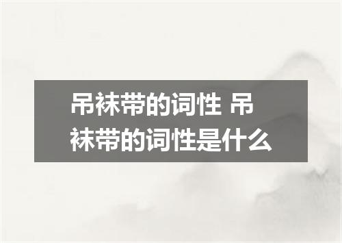 吊袜带的词性 吊袜带的词性是什么