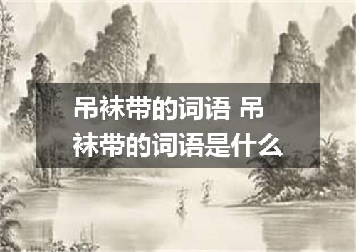 吊袜带的词语 吊袜带的词语是什么