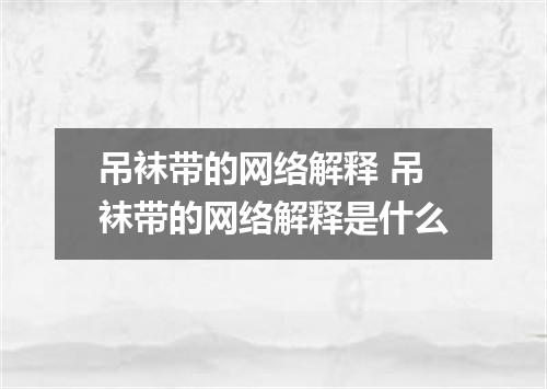 吊袜带的网络解释 吊袜带的网络解释是什么