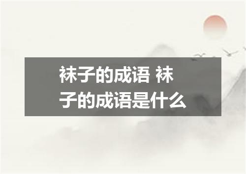 袜子的成语 袜子的成语是什么