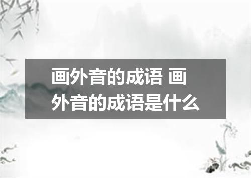 画外音的成语 画外音的成语是什么