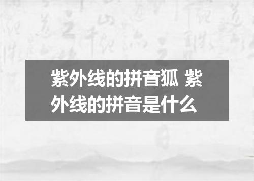 紫外线的拼音狐 紫外线的拼音是什么