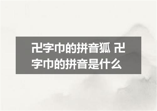 卍字巾的拼音狐 卍字巾的拼音是什么