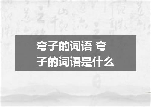 弯子的词语 弯子的词语是什么