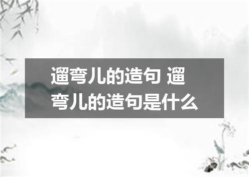 遛弯儿的造句 遛弯儿的造句是什么