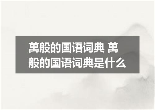 萬般的国语词典 萬般的国语词典是什么