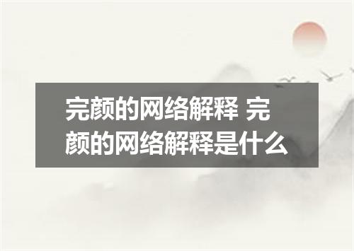 完颜的网络解释 完颜的网络解释是什么