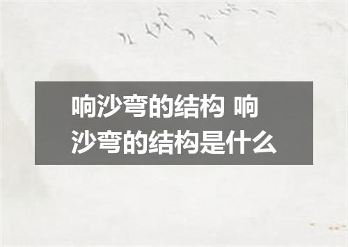 响沙弯的结构 响沙弯的结构是什么