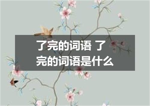 了完的词语 了完的词语是什么