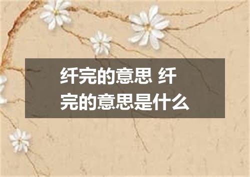 纤完的意思 纤完的意思是什么