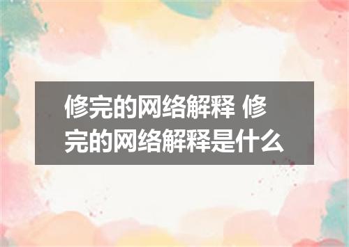 修完的网络解释 修完的网络解释是什么
