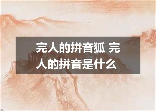完人的拼音狐 完人的拼音是什么