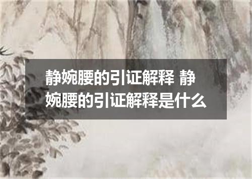 静婉腰的引证解释 静婉腰的引证解释是什么