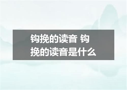 钩挽的读音 钩挽的读音是什么