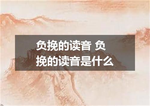 负挽的读音 负挽的读音是什么