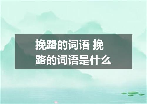 挽路的词语 挽路的词语是什么