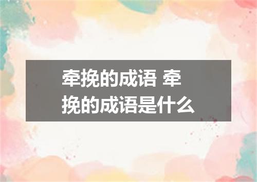 牵挽的成语 牵挽的成语是什么