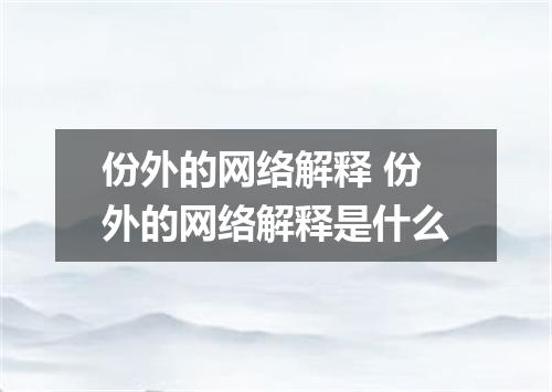 份外的网络解释 份外的网络解释是什么