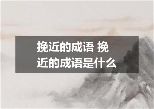 挽近的成语 挽近的成语是什么