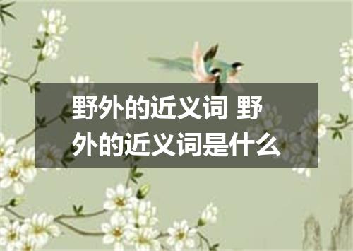 野外的近义词 野外的近义词是什么