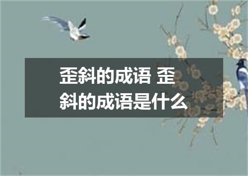 歪斜的成语 歪斜的成语是什么