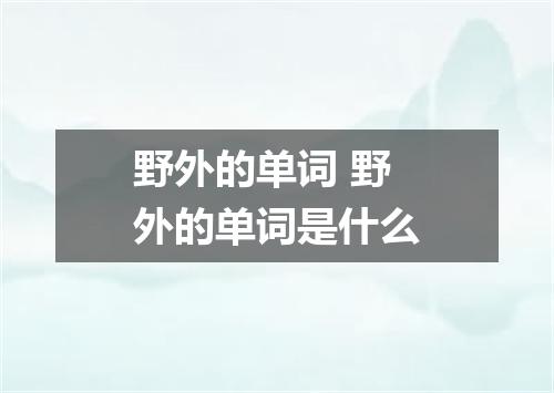 野外的单词 野外的单词是什么