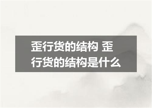 歪行货的结构 歪行货的结构是什么