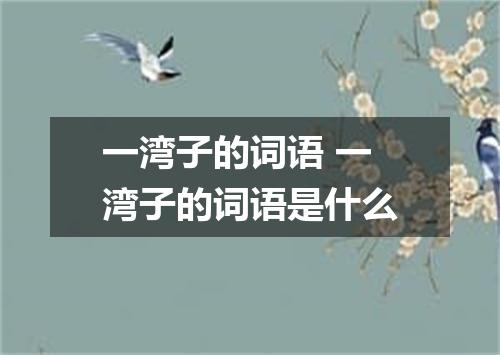 一湾子的词语 一湾子的词语是什么