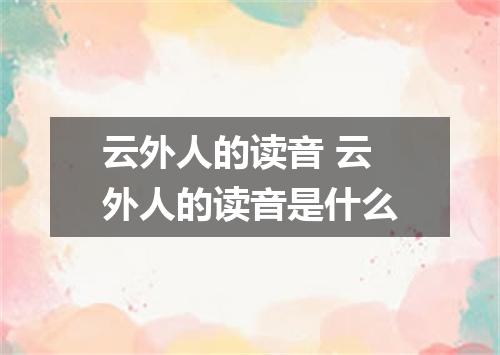 云外人的读音 云外人的读音是什么