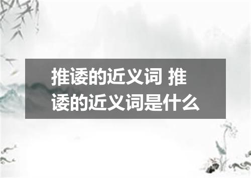 推诿的近义词 推诿的近义词是什么