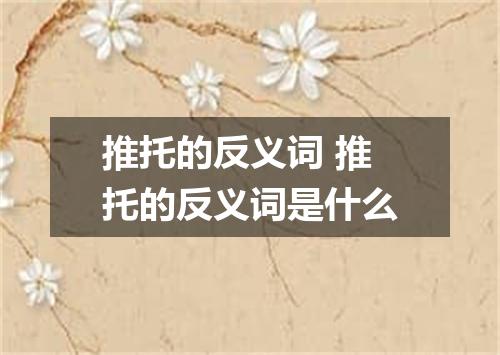 推托的反义词 推托的反义词是什么