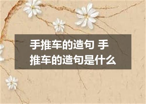 手推车的造句 手推车的造句是什么